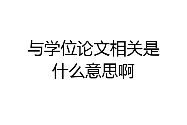 与学位论文相关是什么意思啊