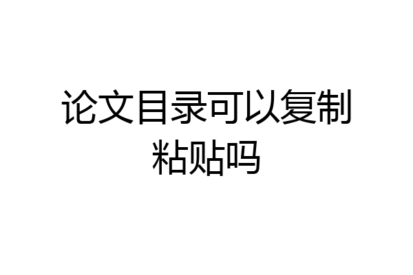 论文目录可以复制粘贴吗