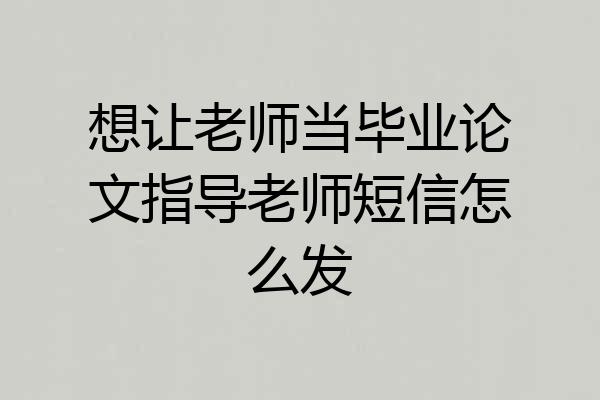 想让老师当毕业论文指导老师短信怎么发