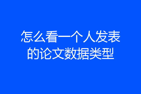 怎么看一个人发表的论文数据类型