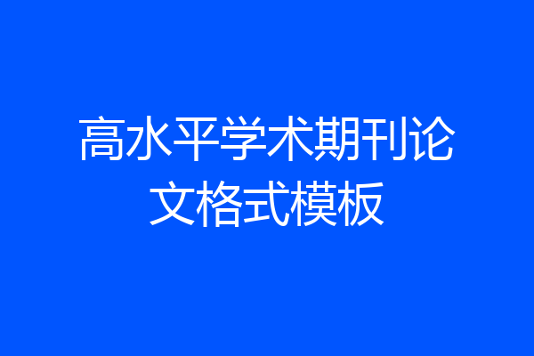 高水平学术期刊论文格式模板