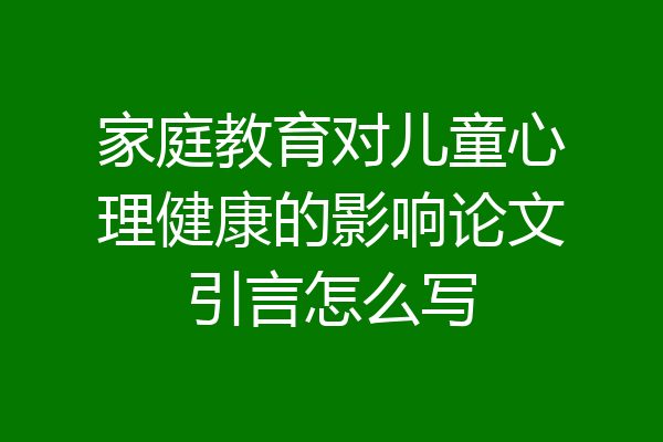 家庭教育对儿童心理健康的影响论文引言怎么写