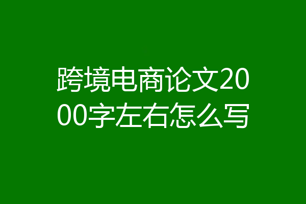 跨境电商论文2000字左右怎么写