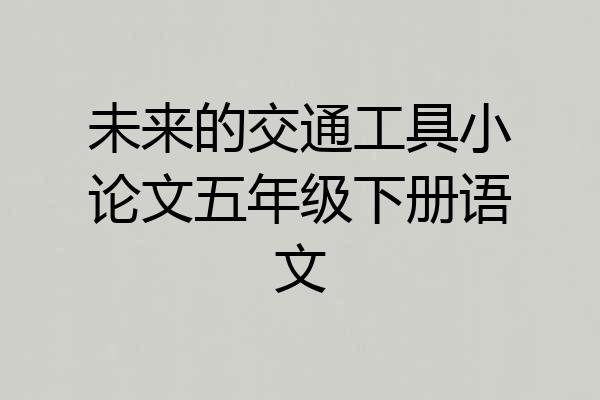 未来的交通工具小论文五年级下册语文