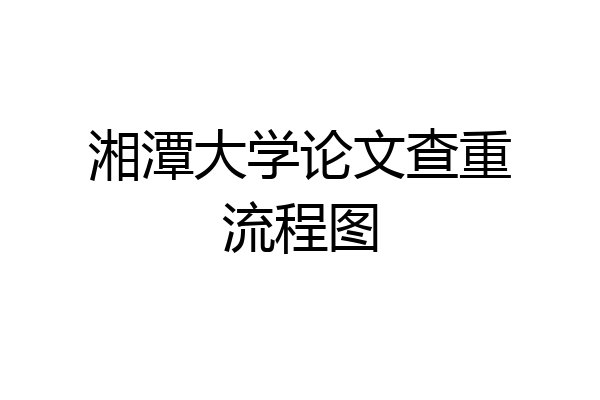 湘潭大学论文查重流程图
