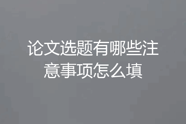 论文选题有哪些注意事项怎么填