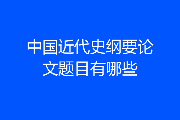 中国近代史纲要论文题目有哪些