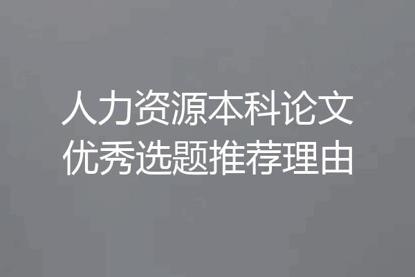 人力资源本科论文优秀选题推荐理由