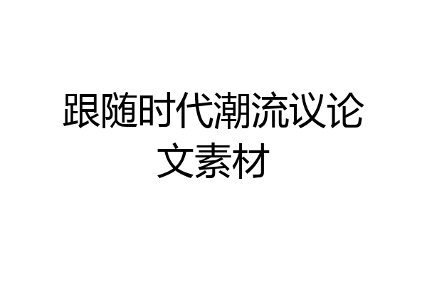 跟随时代潮流议论文素材