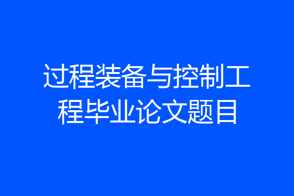 过程装备与控制工程毕业论文题目