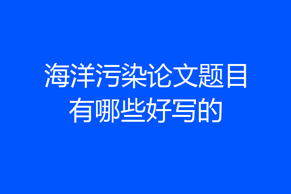 海洋污染论文题目有哪些好写的
