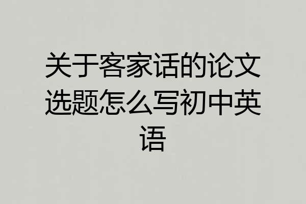 关于客家话的论文选题怎么写初中英语