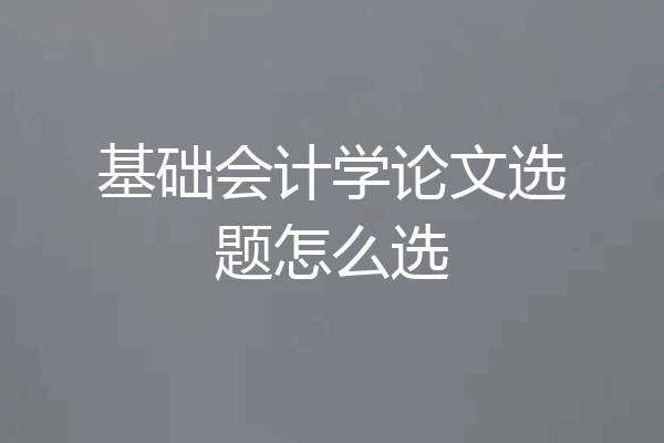 基础会计学论文选题怎么选