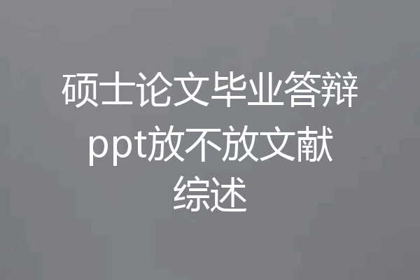 硕士论文毕业答辩ppt放不放文献综述