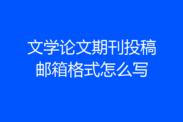 文学论文期刊投稿邮箱格式怎么写