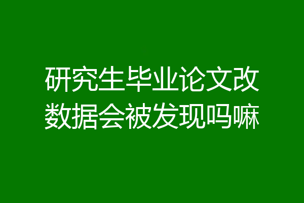 研究生毕业论文改数据会被发现吗嘛
