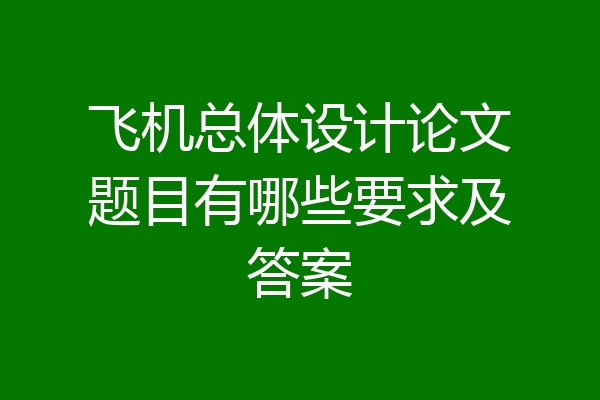 飞机总体设计论文题目有哪些要求及答案