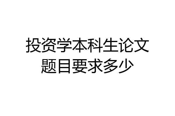 投资学本科生论文题目要求多少