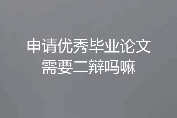 申请优秀毕业论文需要二辩吗嘛