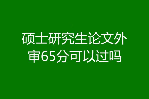 硕士研究生论文外审65分可以过吗