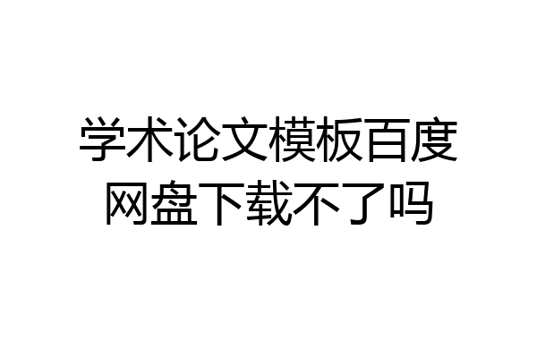 学术论文模板百度网盘下载不了吗