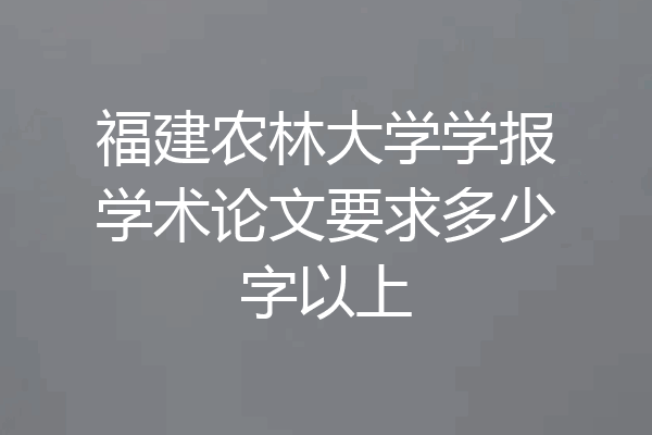 福建农林大学学报学术论文要求多少字以上