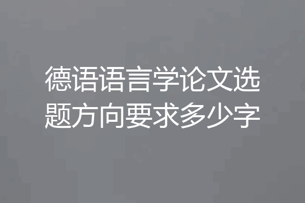 德语语言学论文选题方向要求多少字