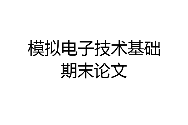 模拟电子技术基础期末论文