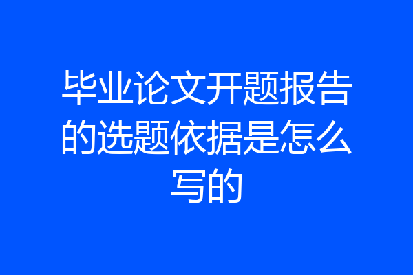 毕业论文开题报告的选题依据是怎么写的