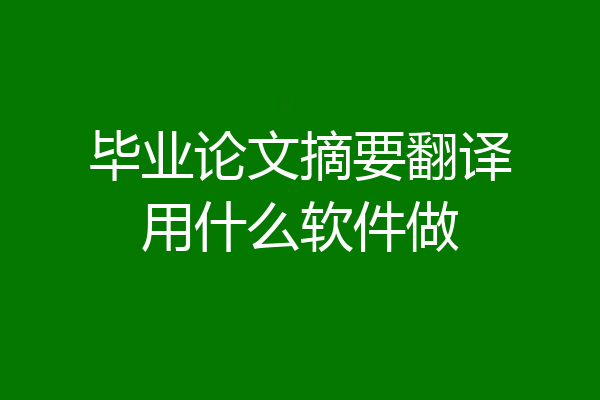 毕业论文摘要翻译用什么软件做