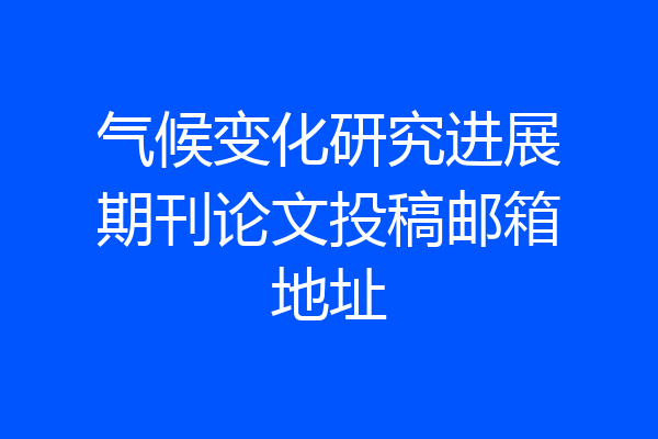 气候变化研究进展期刊论文投稿邮箱地址