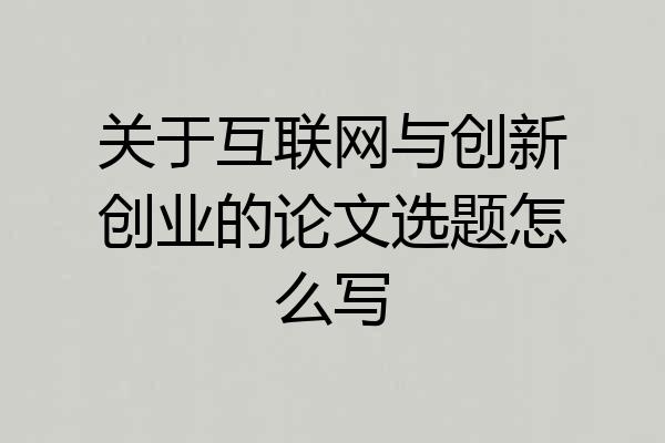 关于互联网与创新创业的论文选题怎么写