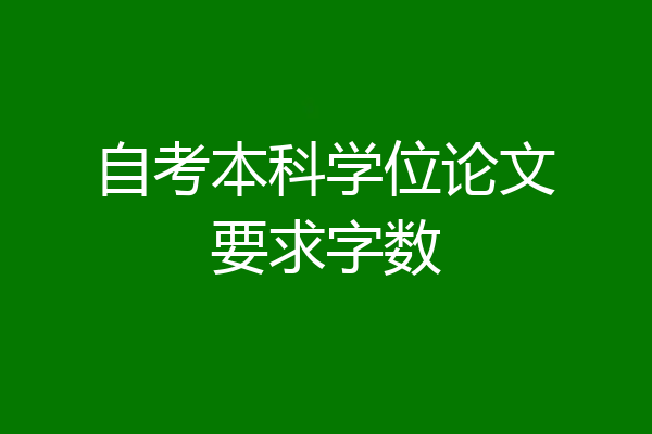 自考本科学位论文要求字数