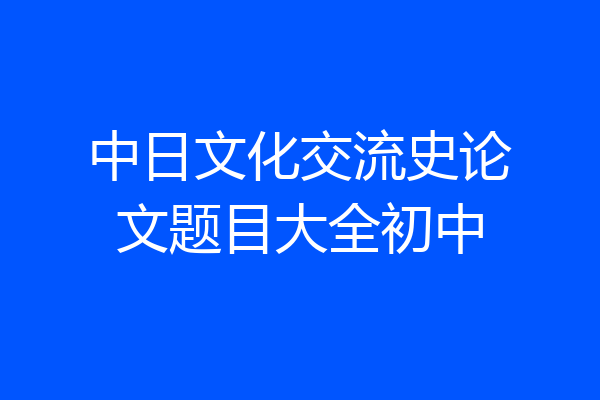 中日文化交流史论文题目大全初中