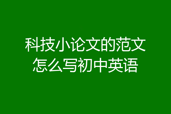 科技小论文的范文怎么写初中英语