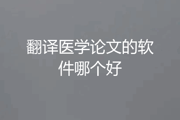 翻译医学论文的软件哪个好
