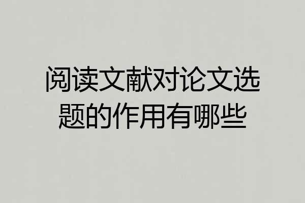阅读文献对论文选题的作用有哪些