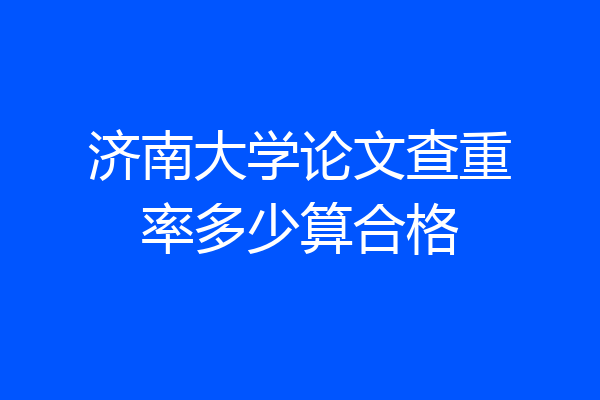 济南大学论文查重率多少算合格