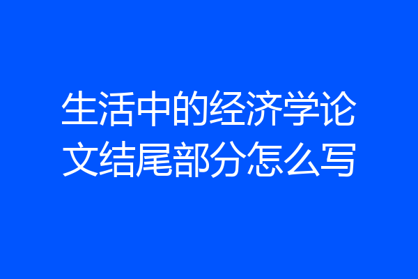 生活中的经济学论文结尾部分怎么写