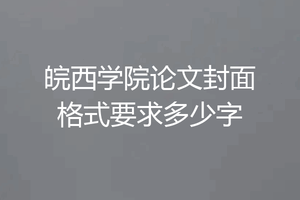 皖西学院论文封面格式要求多少字