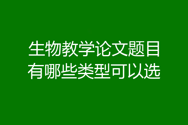 生物教学论文题目有哪些类型可以选