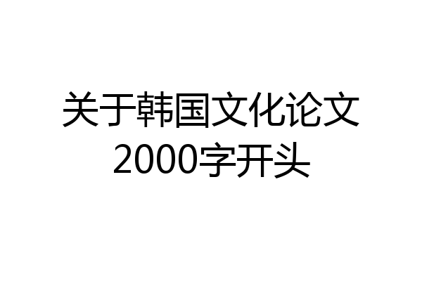 关于韩国文化论文2000字开头