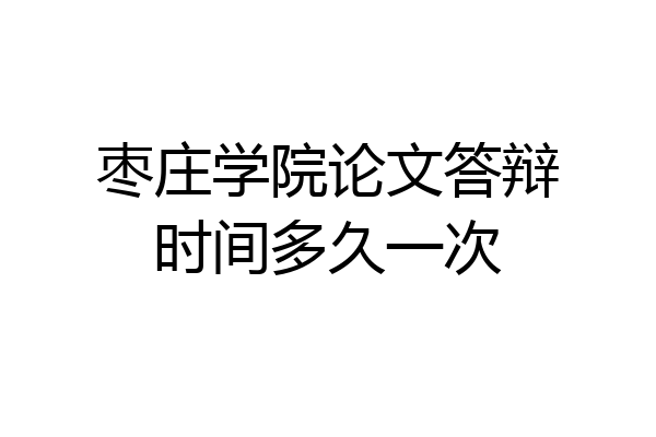 枣庄学院论文答辩时间多久一次