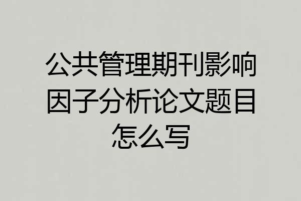 公共管理期刊影响因子分析论文题目怎么写