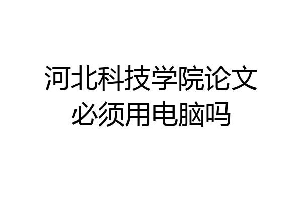 河北科技学院论文必须用电脑吗
