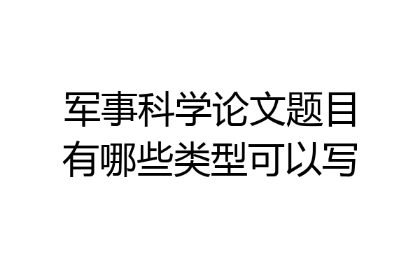 军事科学论文题目有哪些类型可以写