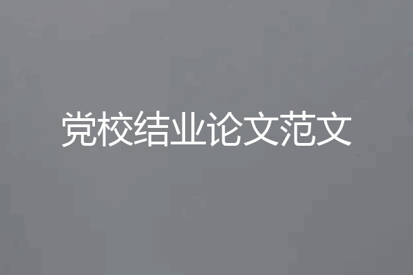 党校结业论文范文