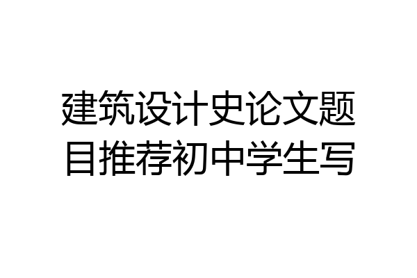 建筑设计史论文题目推荐初中学生写