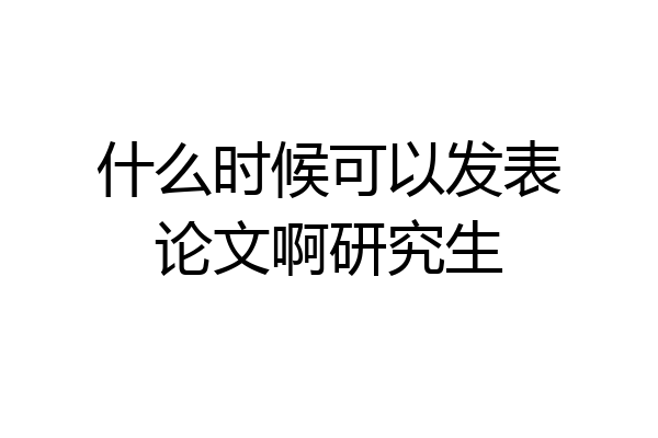 什么时候可以发表论文啊研究生