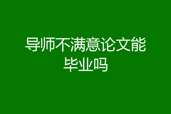 导师不满意论文能毕业吗